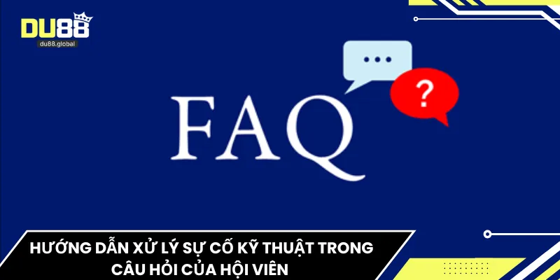Hướng dẫn xử lý sự cố kỹ thuật trong câu hỏi của hội viên 
