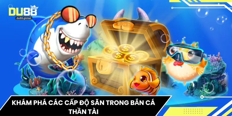 Khám phá các cấp độ săn trong bắn cá thần tài