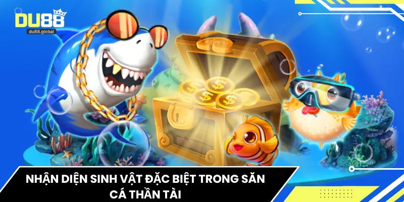 Nhận diện sinh vật đặc biệt trong săn cá thần tài